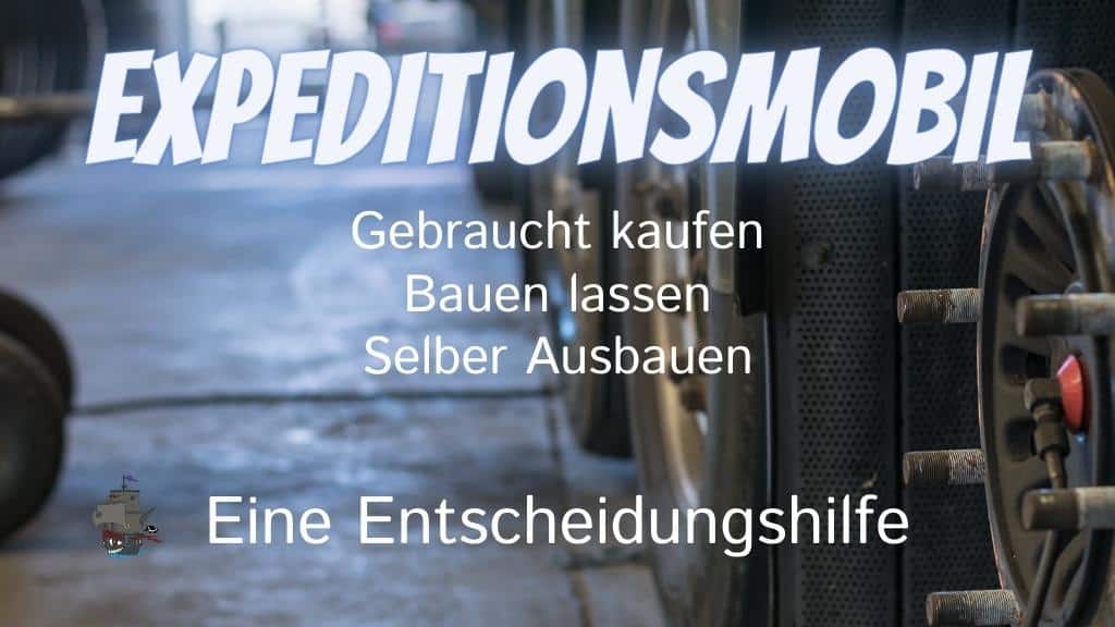 Soll ich ein Expeditionsmobil gebraucht kaufen, bauen lassen oder selbst bauen. Eine Entscheidungshilfe
